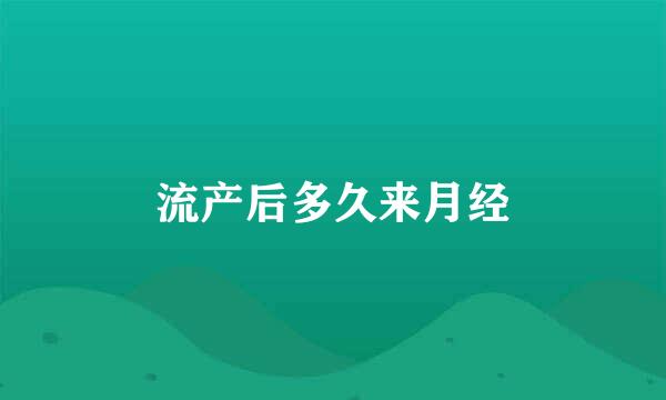 流产后多久来月经
