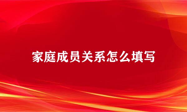 家庭成员关系怎么填写