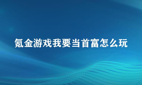 氪金游戏我要当首富怎么玩