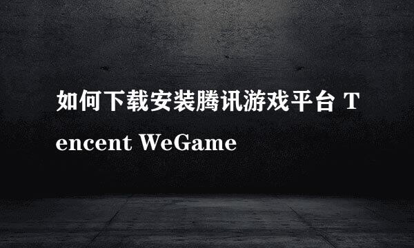如何下载安装腾讯游戏平台 Tencent WeGame