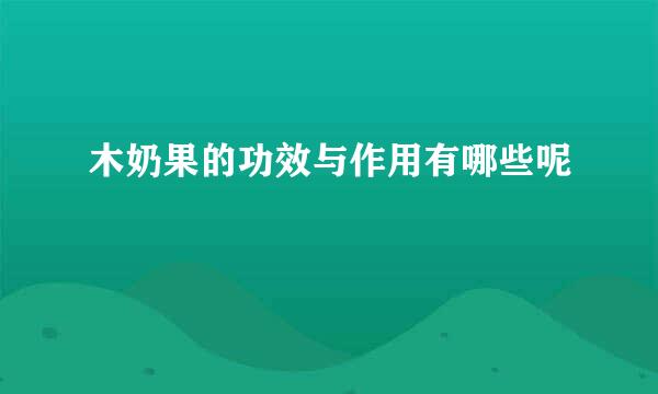 木奶果的功效与作用有哪些呢