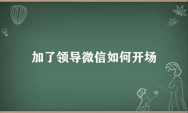 加了领导微信如何开场