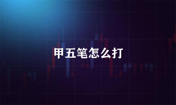 甲五笔怎么打