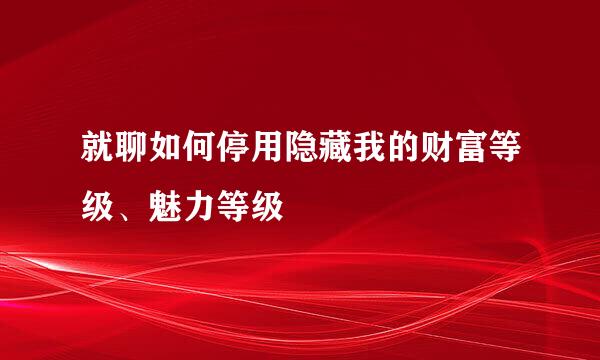 就聊如何停用隐藏我的财富等级、魅力等级
