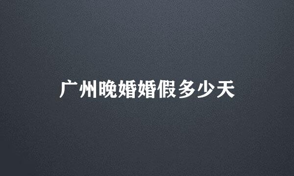 广州晚婚婚假多少天