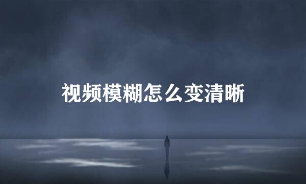视频模糊怎么变清晰