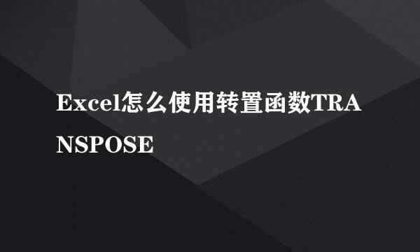 Excel怎么使用转置函数TRANSPOSE