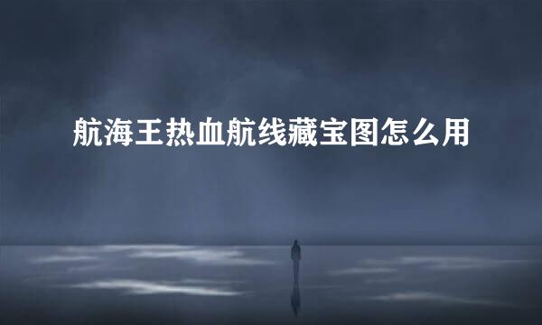 航海王热血航线藏宝图怎么用