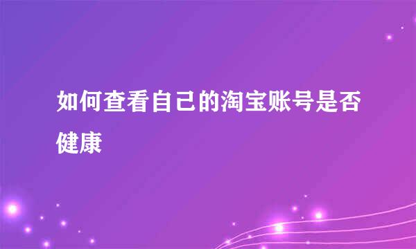 如何查看自己的淘宝账号是否健康