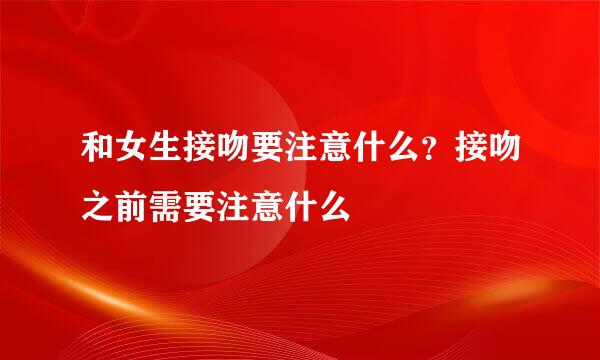 和女生接吻要注意什么?接吻之前需要注意什么