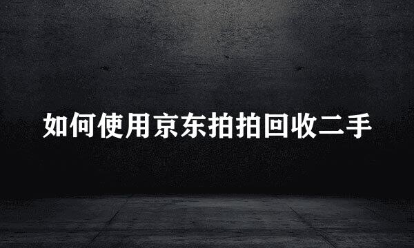 如何使用京东拍拍回收二手