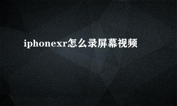 iphonexr怎么录屏幕视频