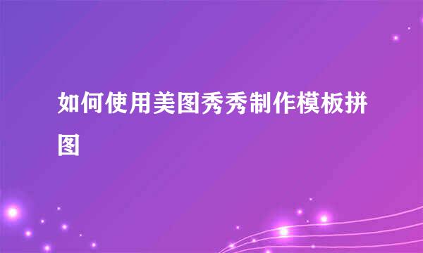 如何使用美图秀秀制作模板拼图