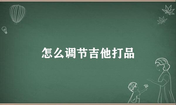 怎么调节吉他打品