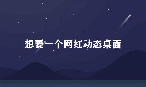 想要一个网红动态桌面