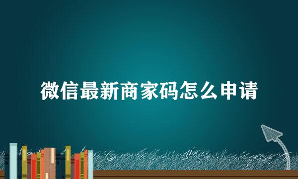 微信最新商家码怎么申请