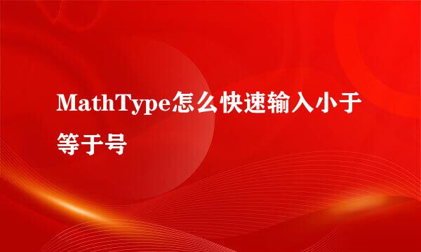 MathType怎么快速输入小于等于号