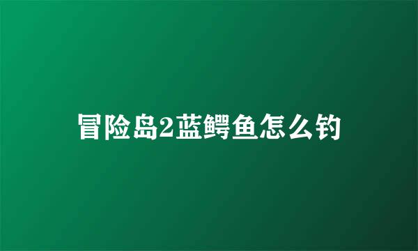 冒险岛2蓝鳄鱼怎么钓