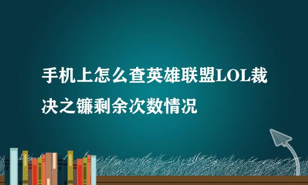 手机上怎么查英雄联盟LOL裁决之镰剩余次数情况