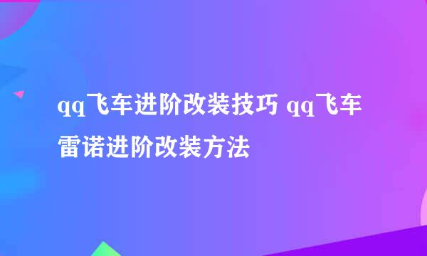 qq飞车进阶改装技巧 qq飞车雷诺进阶改装方法