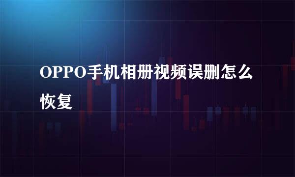 OPPO手机相册视频误删怎么恢复