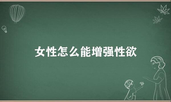 女性怎么能增强性欲