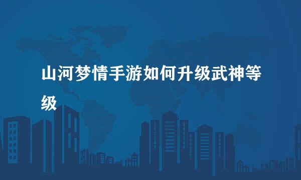 山河梦情手游如何升级武神等级
