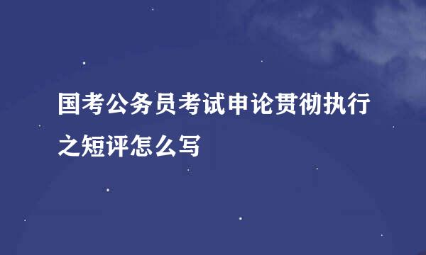 国考公务员考试申论贯彻执行之短评怎么写