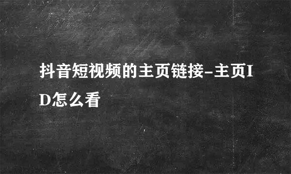 抖音短视频的主页链接-主页ID怎么看