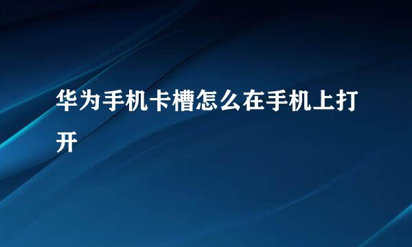 华为手机卡槽怎么在手机上打开