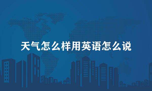 天气怎么样用英语怎么说