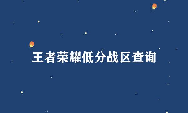 王者荣耀低分战区查询