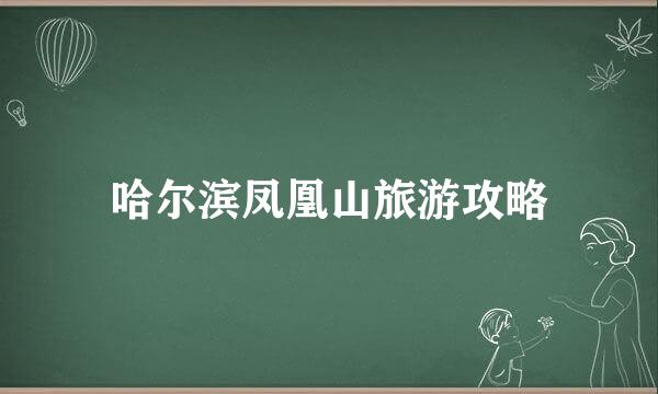 哈尔滨凤凰山旅游攻略
