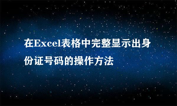 在Excel表格中完整显示出身份证号码的操作方法