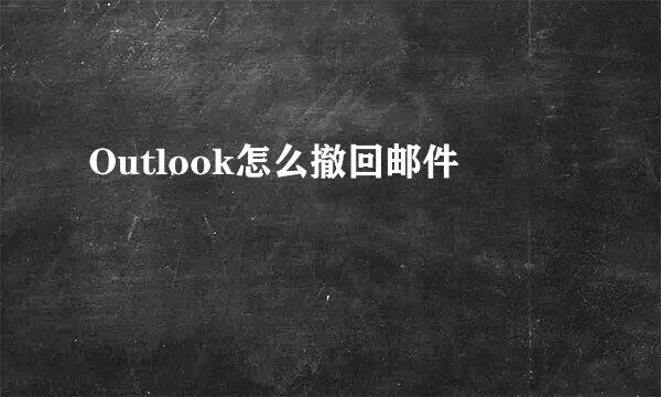 Outlook怎么撤回邮件