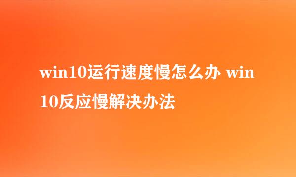 win10运行速度慢怎么办 win10反应慢解决办法
