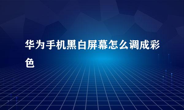 华为手机黑白屏幕怎么调成彩色
