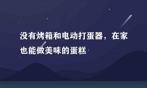 没有烤箱和电动打蛋器，在家也能做美味的蛋糕