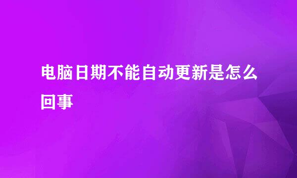 电脑日期不能自动更新是怎么回事