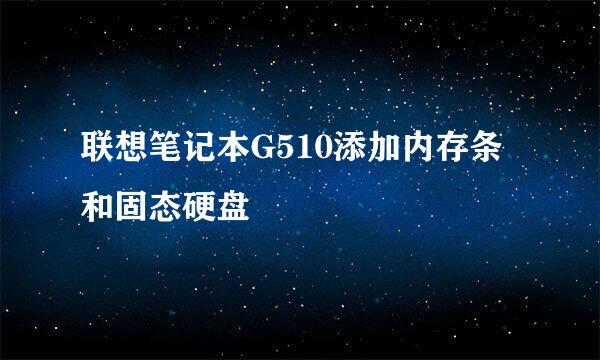 联想笔记本G510添加内存条和固态硬盘