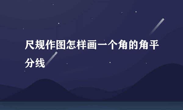 尺规作图怎样画一个角的角平分线