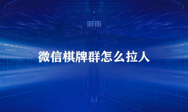 微信棋牌群怎么拉人