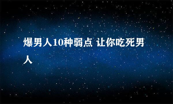 爆男人10种弱点 让你吃死男人