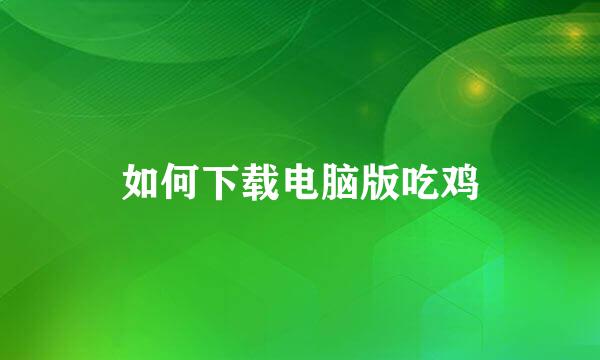如何下载电脑版吃鸡