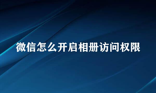 微信怎么开启相册访问权限