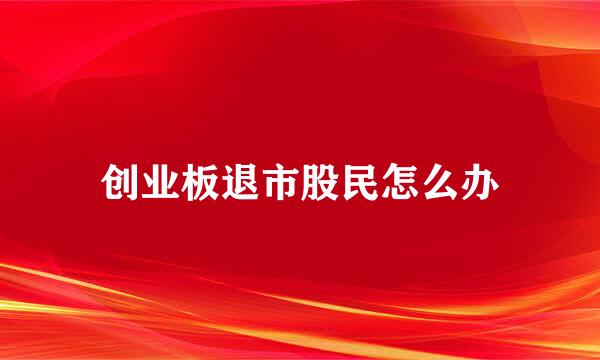 创业板退市股民怎么办