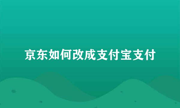 京东如何改成支付宝支付