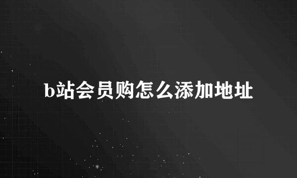 b站会员购怎么添加地址
