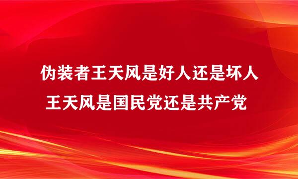 伪装者王天风是好人还是坏人 王天风是国民党还是共产党