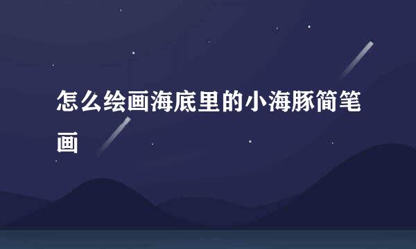 怎么绘画海底里的小海豚简笔画